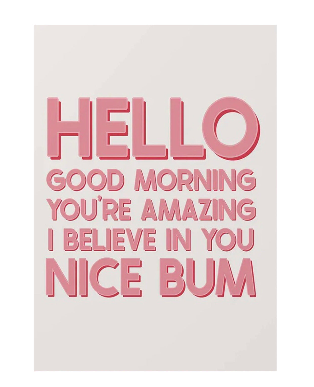 "hello, good morning you're amazing i believe in you nice bum" poster