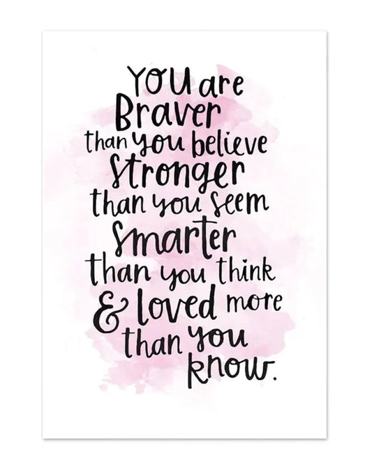 " you are braver than you believe, stronger that you seem, smarter than you think & loved more than you know." poster " poster