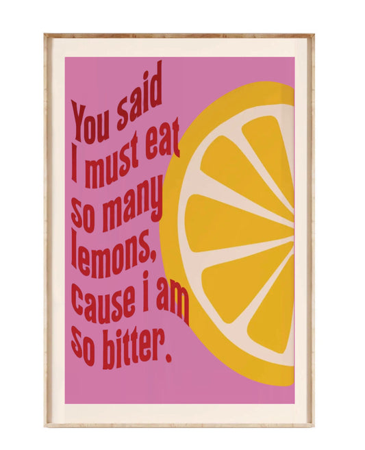 " you said i must eat so many lemons, cause i am so bitter." poster